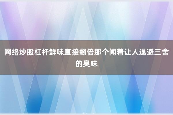 网络炒股杠杆鲜味直接翻倍那个闻着让人退避三舍的臭味
