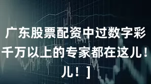 广东股票配资中过数字彩1千万以上的专家都在这儿！]