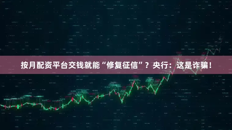 按月配资平台交钱就能“修复征信”？央行：这是诈骗！