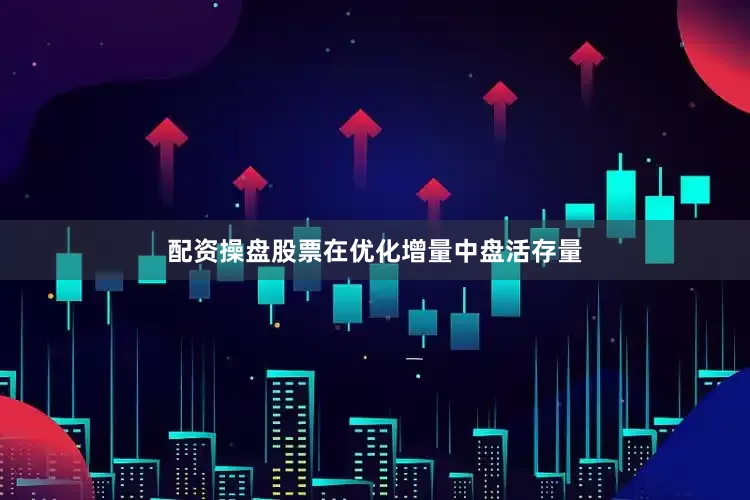 配资操盘股票在优化增量中盘活存量