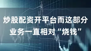 炒股配资开平台而这部分业务一直相对“烧钱”