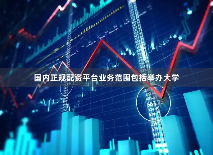 国内正规配资平台业务范围包括举办大学