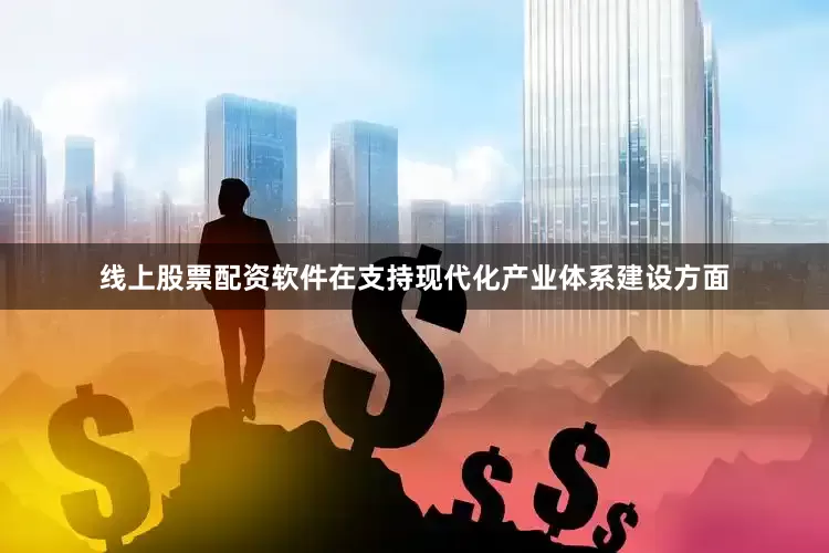 线上股票配资软件　　在支持现代化产业体系建设方面
