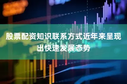 股票配资知识联系方式近年来呈现出快速发展态势