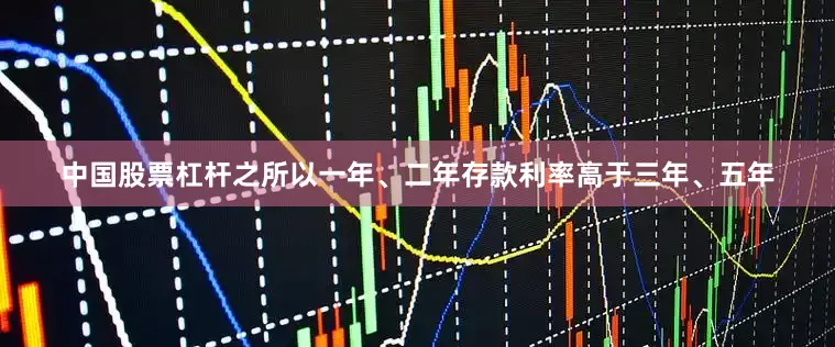 中国股票杠杆之所以一年、二年存款利率高于三年、五年