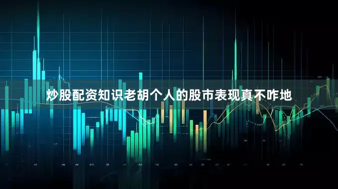 炒股配资知识老胡个人的股市表现真不咋地