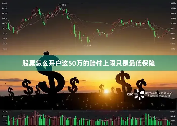 股票怎么开户这50万的赔付上限只是最低保障