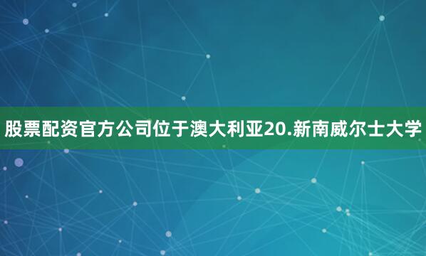 股票配资官方公司位于澳大利亚20.新南威尔士大学