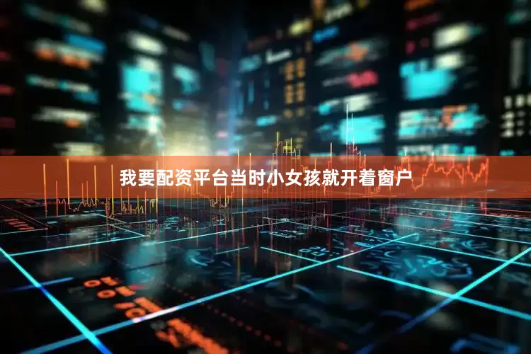 我要配资平台当时小女孩就开着窗户