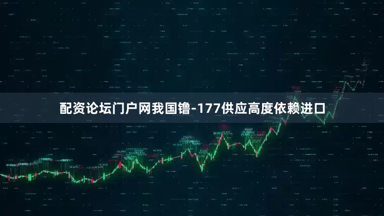 配资论坛门户网我国镥-177供应高度依赖进口