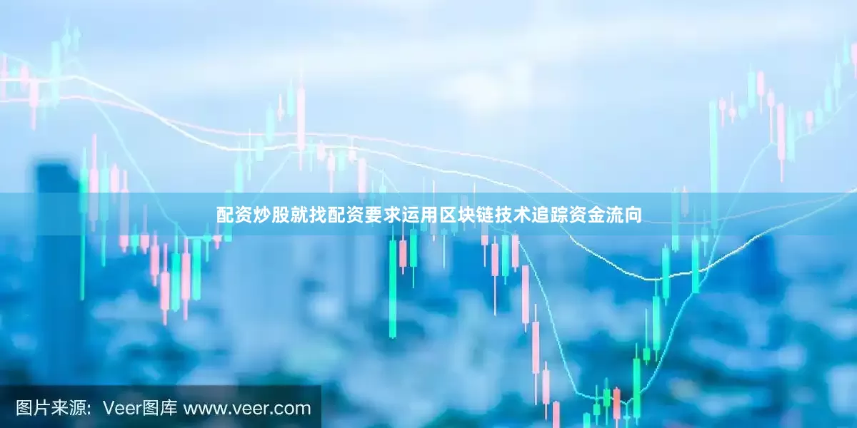 配资炒股就找配资要求运用区块链技术追踪资金流向