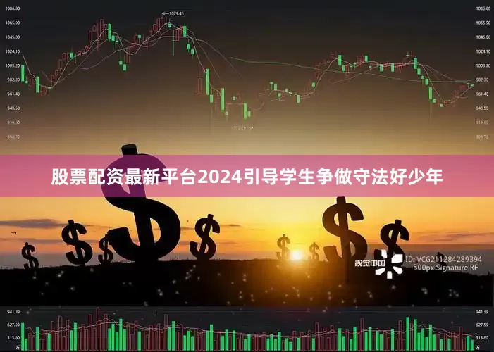 股票配资最新平台2024引导学生争做守法好少年