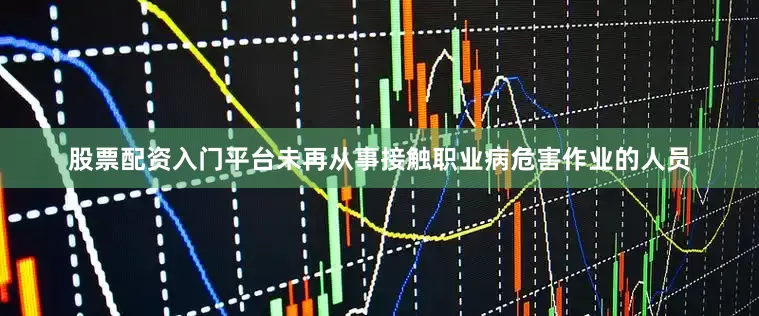 股票配资入门平台未再从事接触职业病危害作业的人员