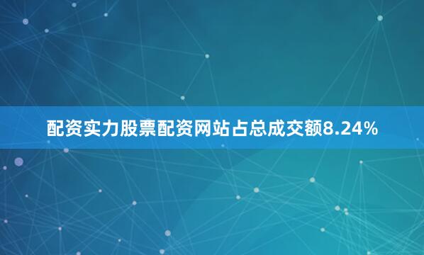 配资实力股票配资网站占总成交额8.24%