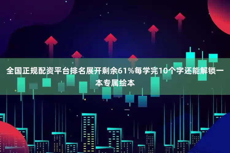 全国正规配资平台排名展开剩余61%每学完10个字还能解锁一本专属绘本