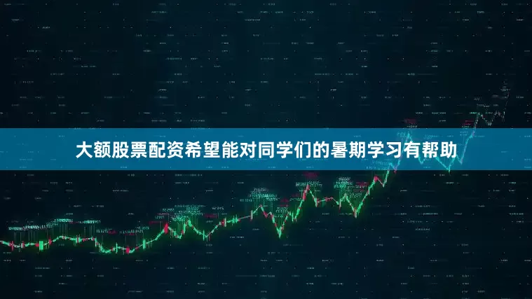 大额股票配资希望能对同学们的暑期学习有帮助