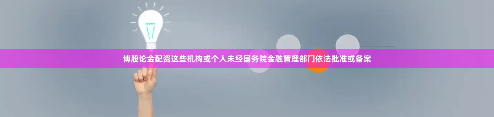 博股论金配资这些机构或个人未经国务院金融管理部门依法批准或备案
