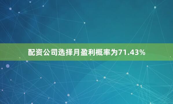 配资公司选择月盈利概率为71.43%