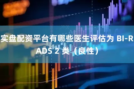 实盘配资平台有哪些医生评估为 BI-RADS 2 类（良性）