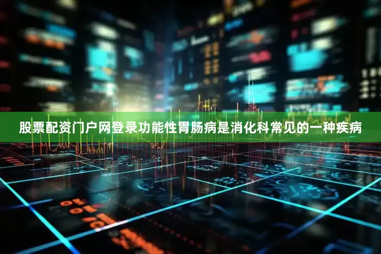 股票配资门户网登录功能性胃肠病是消化科常见的一种疾病