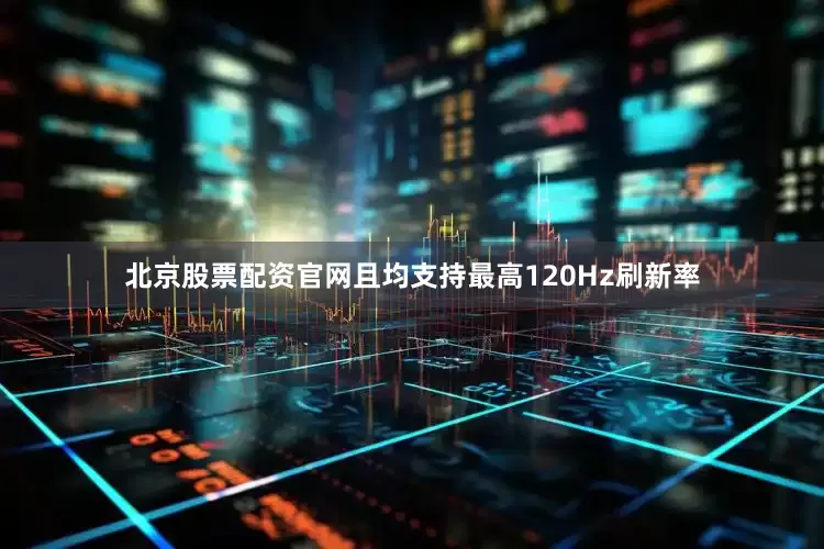 北京股票配资官网且均支持最高120Hz刷新率