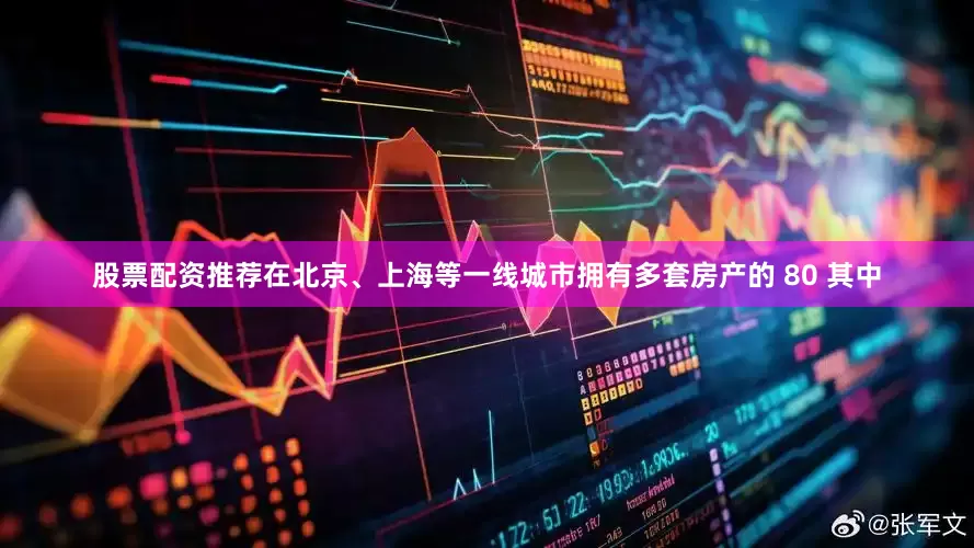 股票配资推荐在北京、上海等一线城市拥有多套房产的 80 其中