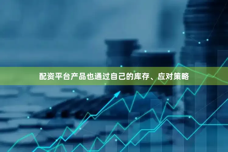 配资平台产品也通过自己的库存、应对策略