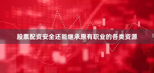 股票配资安全还能继承原有职业的各类资源