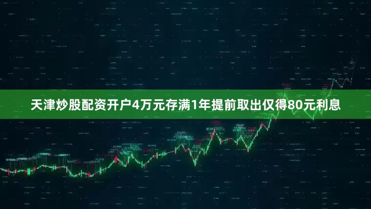 天津炒股配资开户4万元存满1年提前取出仅得80元利息