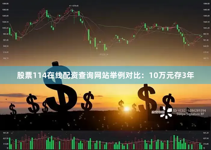 股票114在线配资查询网站举例对比：10万元存3年