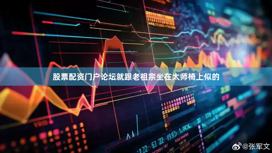 股票配资门户论坛就跟老祖宗坐在太师椅上似的
