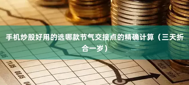 手机炒股好用的选哪款节气交接点的精确计算(三天折合一岁)