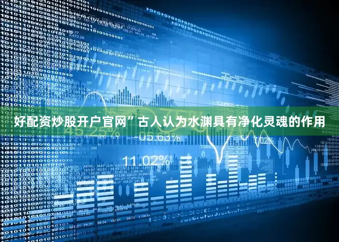 好配资炒股开户官网”古人认为水渊具有净化灵魂的作用