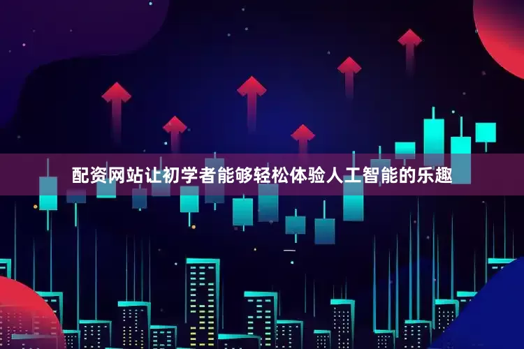 配资网站让初学者能够轻松体验人工智能的乐趣
