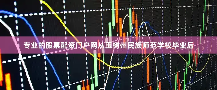 专业的股票配资门户网从玉树州民族师范学校毕业后