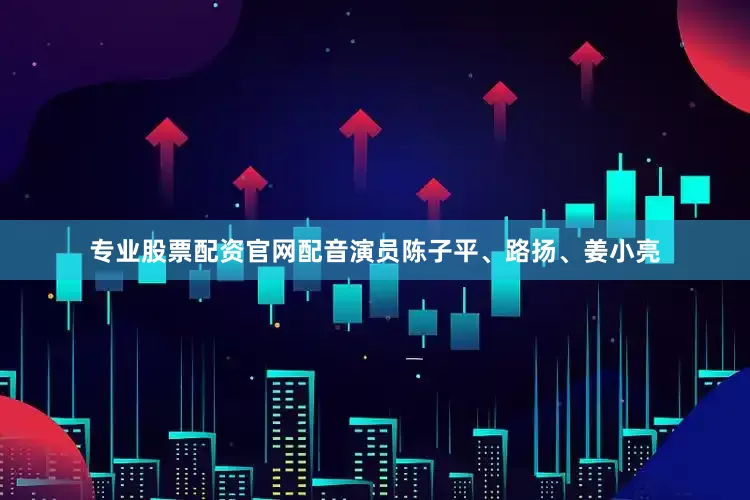 专业股票配资官网配音演员陈子平、路扬、姜小亮