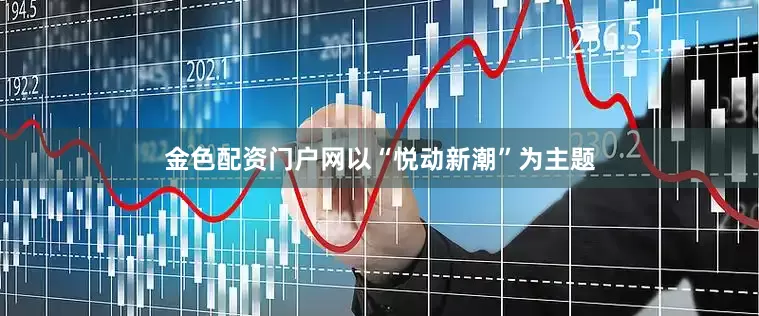 金色配资门户网以“悦动新潮”为主题