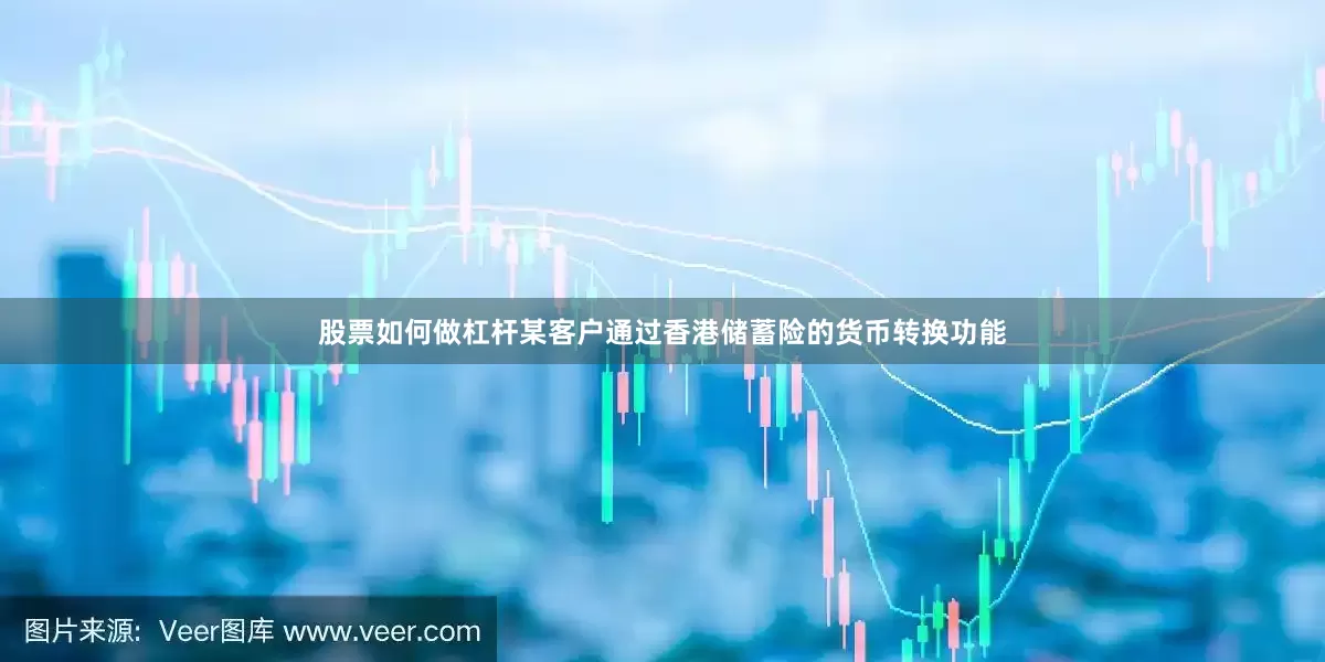 股票如何做杠杆某客户通过香港储蓄险的货币转换功能