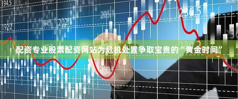 配资专业股票配资网站为危机处置争取宝贵的“黄金时间”