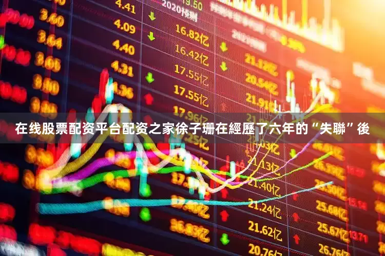在线股票配资平台配资之家徐子珊在經歷了六年的“失聯”後
