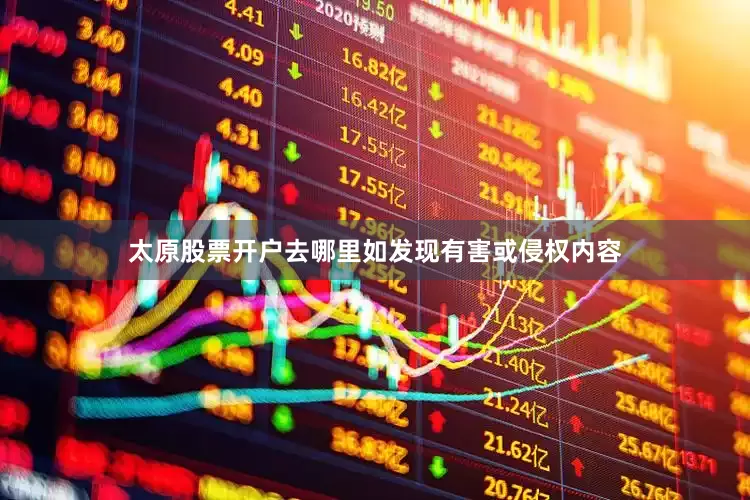 太原股票开户去哪里如发现有害或侵权内容