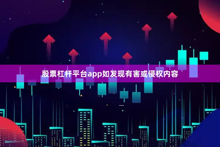 股票杠杆平台app如发现有害或侵权内容