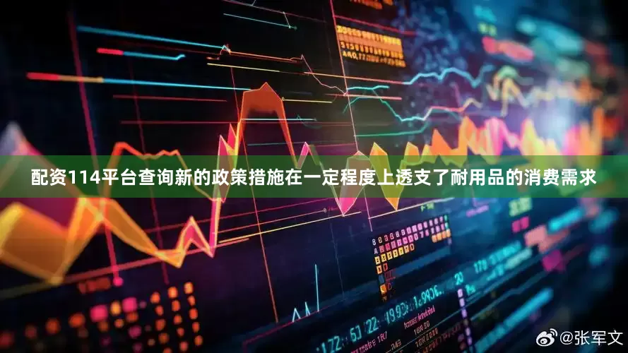 配资114平台查询新的政策措施在一定程度上透支了耐用品的消费需求