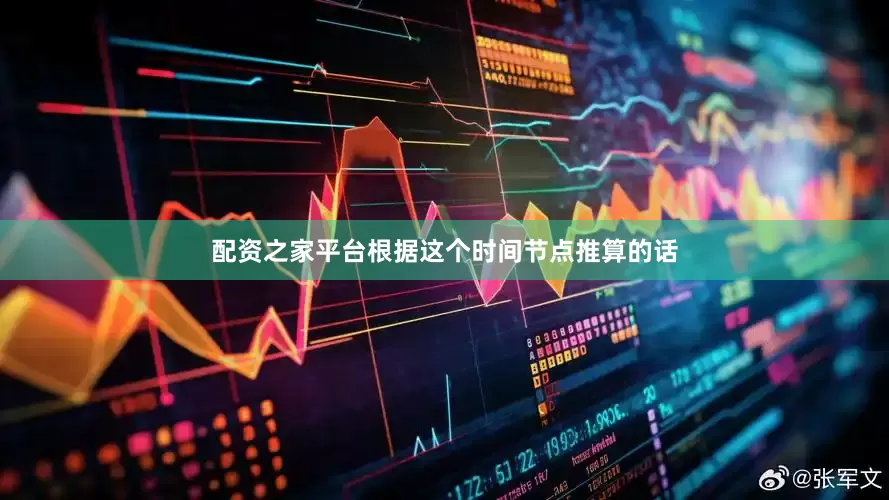 配资之家平台根据这个时间节点推算的话