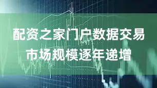 配资之家门户数据交易市场规模逐年递增