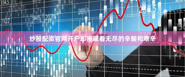 炒股配资官网开户却掩藏着无尽的辛酸和艰辛