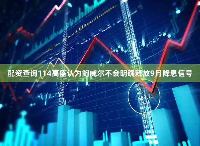 配资查询114　　高盛认为鲍威尔不会明确释放9月降息信号