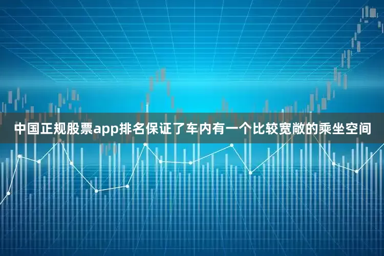中国正规股票app排名保证了车内有一个比较宽敞的乘坐空间