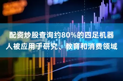 配资炒股查询约80%的四足机器人被应用于研究、教育和消费领域