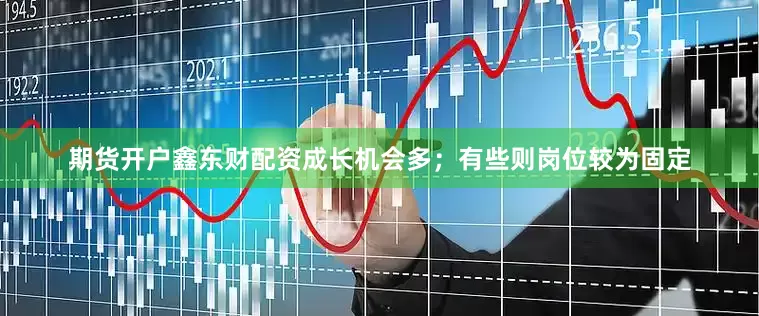 期货开户鑫东财配资成长机会多；有些则岗位较为固定